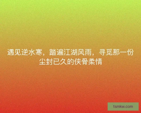 遇见逆水寒，踏遍江湖风雨，寻觅那一份尘封已久的侠骨柔情