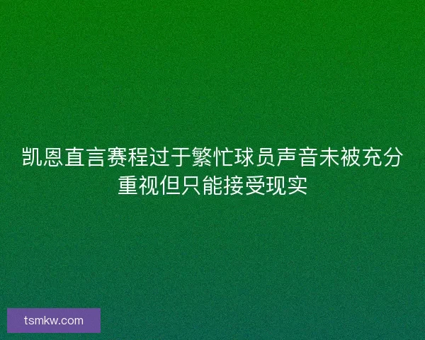 凯恩直言赛程过于繁忙球员声音未被充分重视但只能接受现实